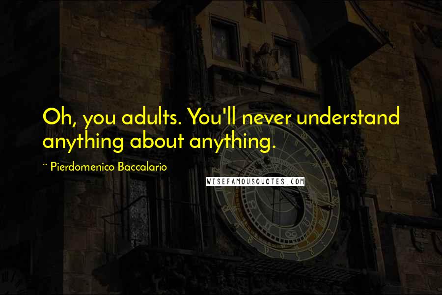 Pierdomenico Baccalario Quotes: Oh, you adults. You'll never understand anything about anything.