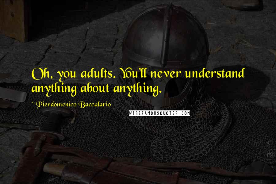 Pierdomenico Baccalario Quotes: Oh, you adults. You'll never understand anything about anything.