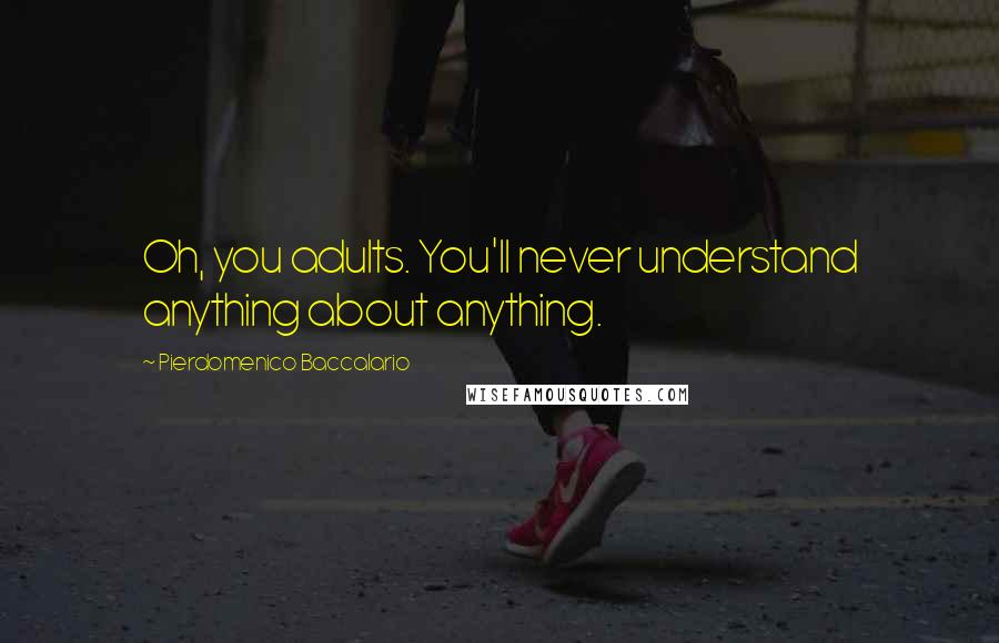 Pierdomenico Baccalario Quotes: Oh, you adults. You'll never understand anything about anything.