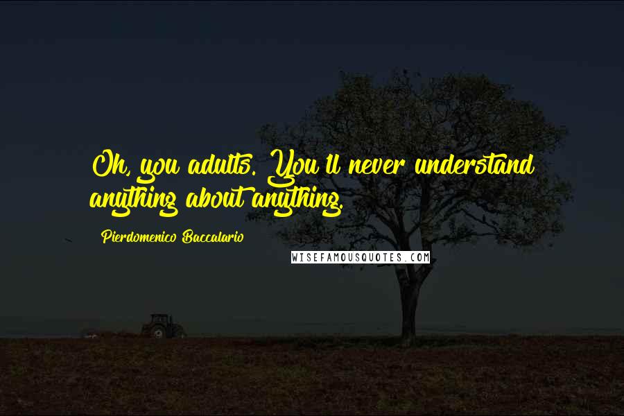 Pierdomenico Baccalario Quotes: Oh, you adults. You'll never understand anything about anything.