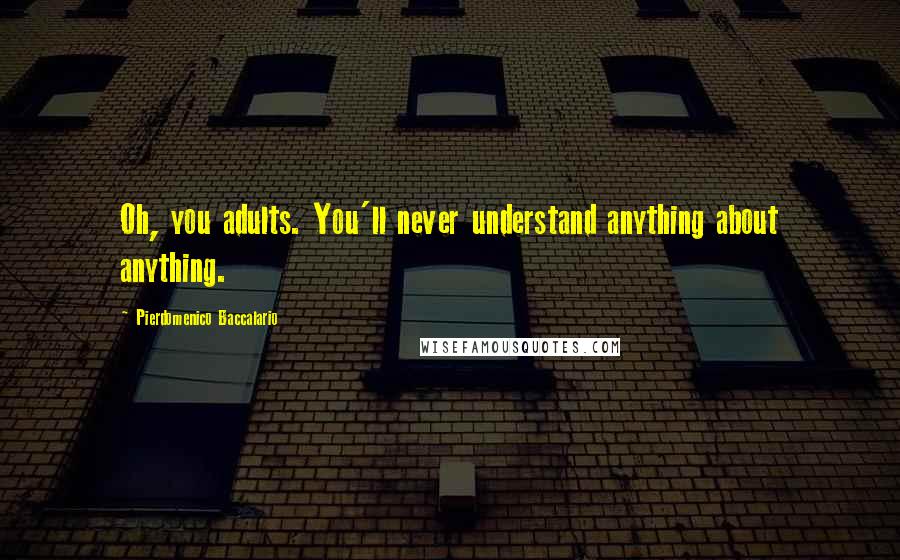 Pierdomenico Baccalario Quotes: Oh, you adults. You'll never understand anything about anything.