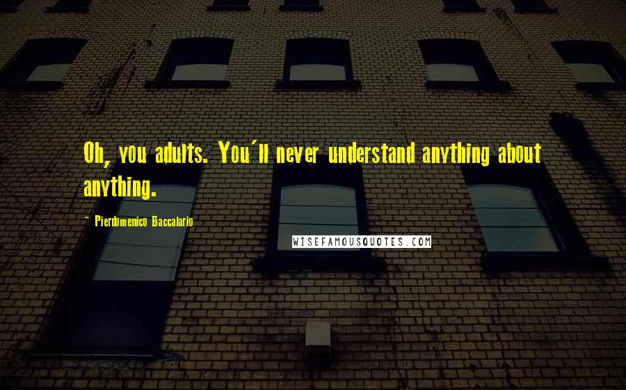 Pierdomenico Baccalario Quotes: Oh, you adults. You'll never understand anything about anything.