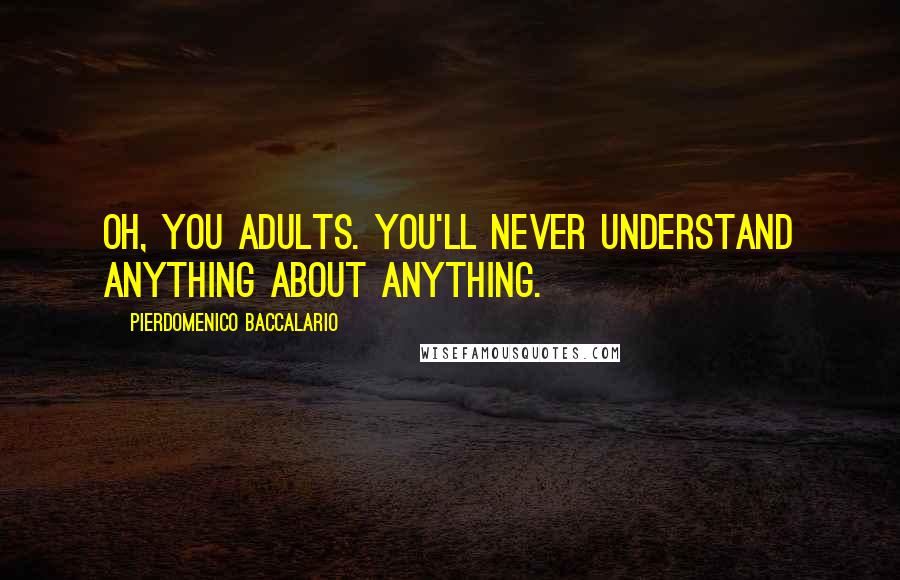 Pierdomenico Baccalario Quotes: Oh, you adults. You'll never understand anything about anything.