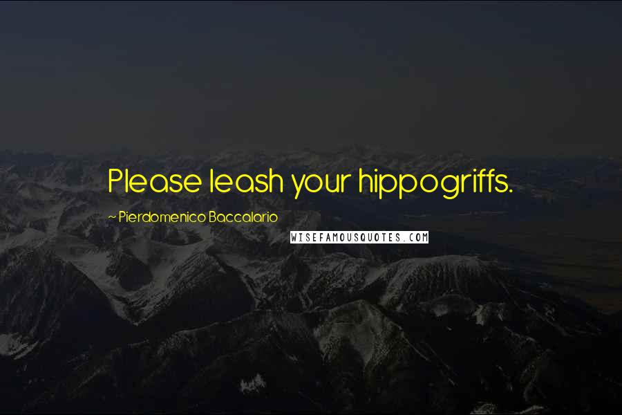 Pierdomenico Baccalario Quotes: Please leash your hippogriffs.