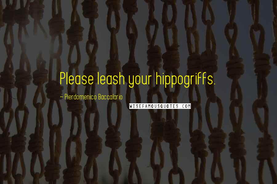 Pierdomenico Baccalario Quotes: Please leash your hippogriffs.