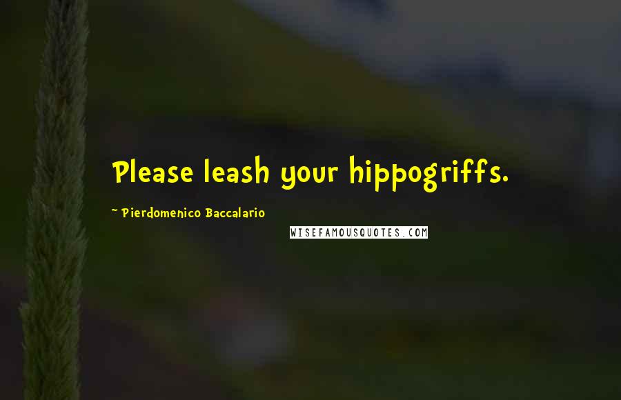 Pierdomenico Baccalario Quotes: Please leash your hippogriffs.