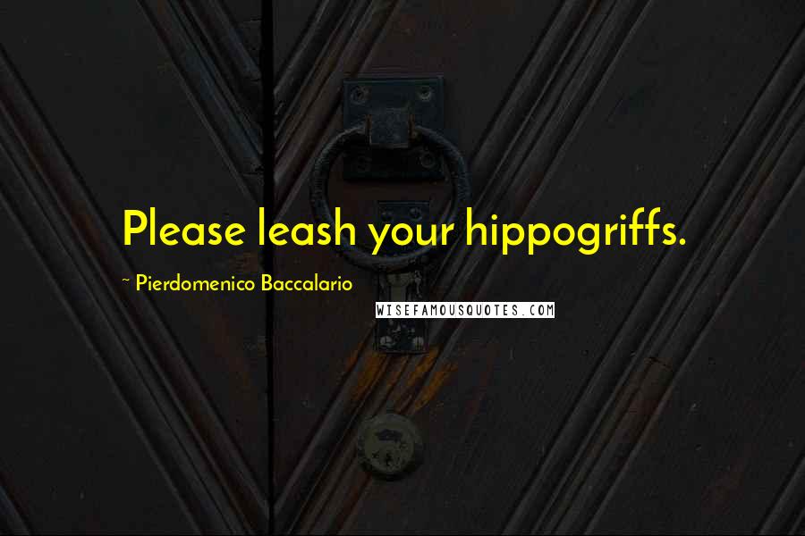 Pierdomenico Baccalario Quotes: Please leash your hippogriffs.
