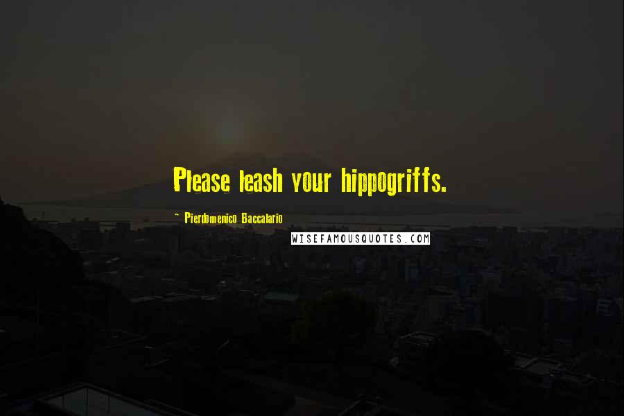 Pierdomenico Baccalario Quotes: Please leash your hippogriffs.