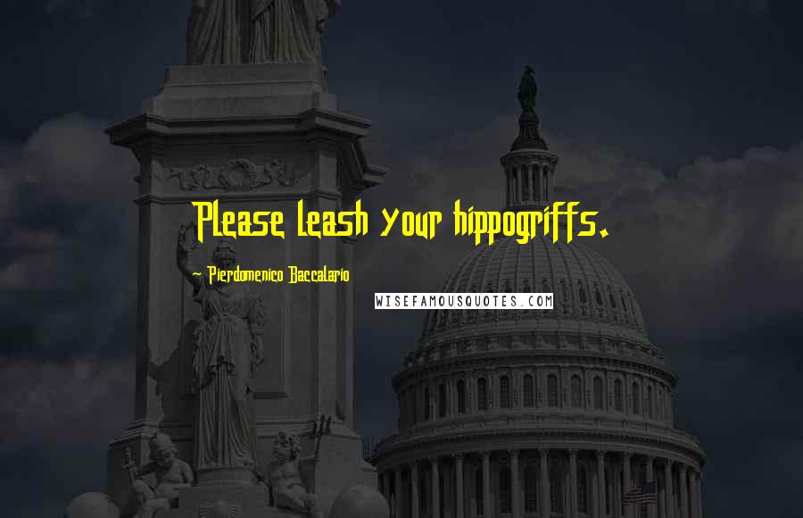 Pierdomenico Baccalario Quotes: Please leash your hippogriffs.