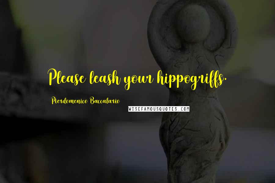Pierdomenico Baccalario Quotes: Please leash your hippogriffs.