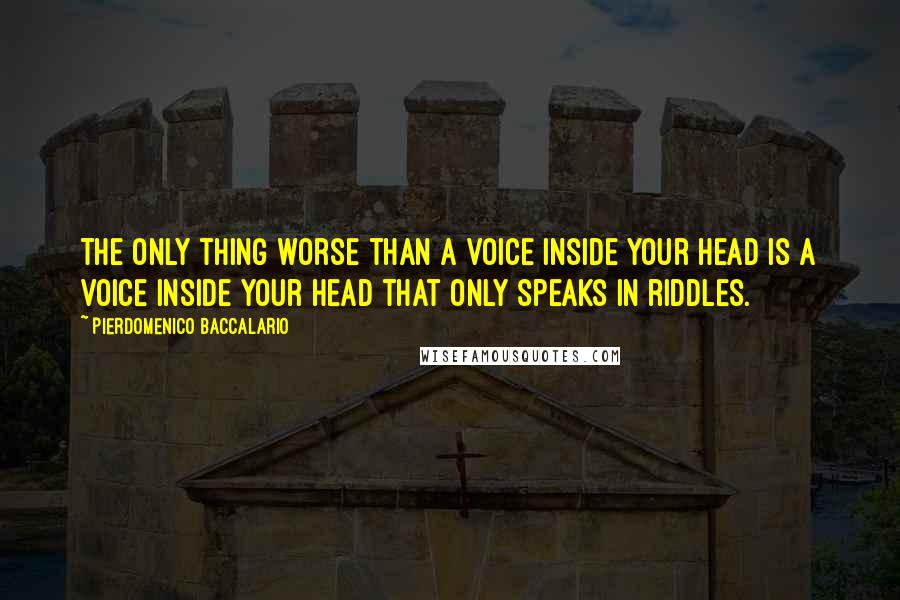 Pierdomenico Baccalario Quotes: The only thing worse than a voice inside your head is a voice inside your head that only speaks in riddles.