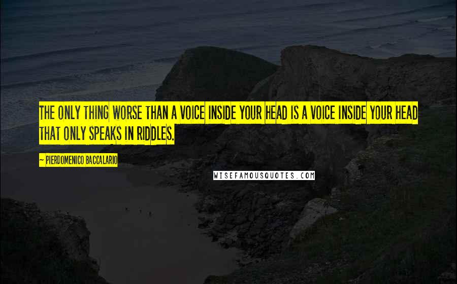 Pierdomenico Baccalario Quotes: The only thing worse than a voice inside your head is a voice inside your head that only speaks in riddles.