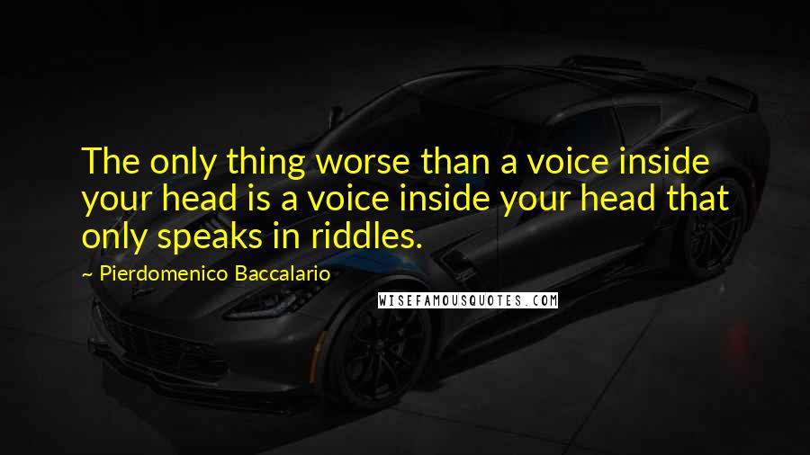 Pierdomenico Baccalario Quotes: The only thing worse than a voice inside your head is a voice inside your head that only speaks in riddles.