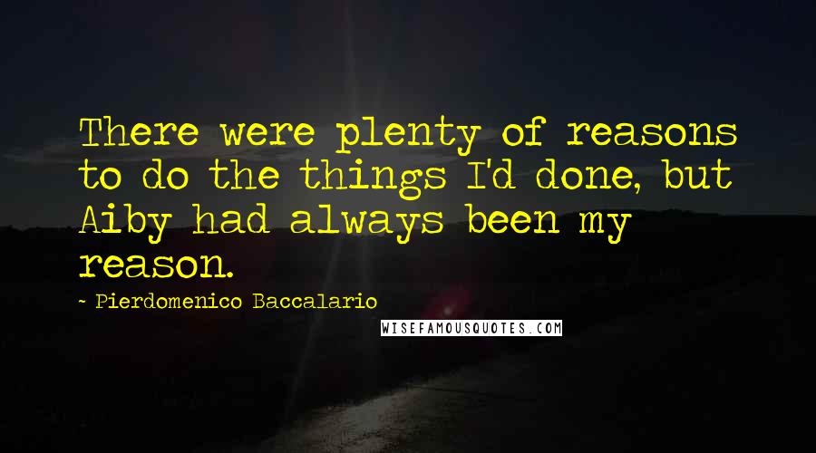 Pierdomenico Baccalario Quotes: There were plenty of reasons to do the things I'd done, but Aiby had always been my reason.