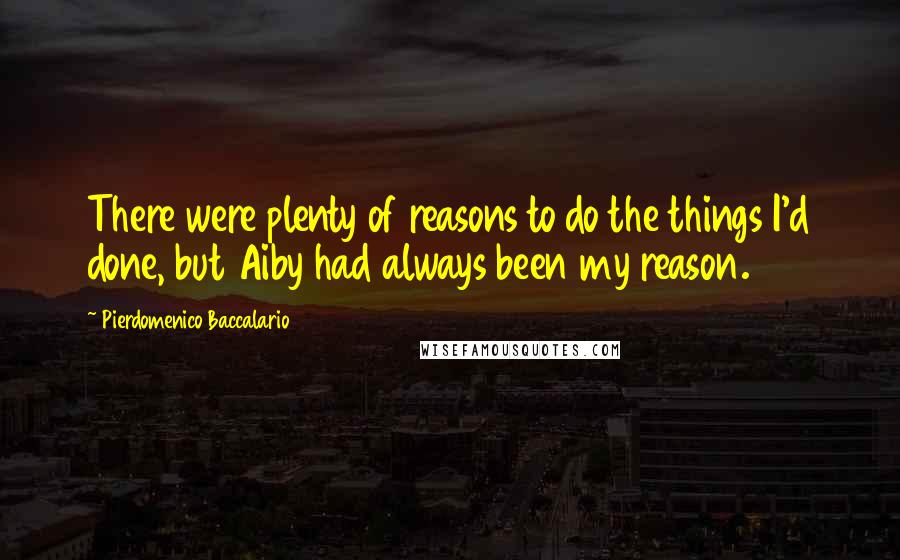 Pierdomenico Baccalario Quotes: There were plenty of reasons to do the things I'd done, but Aiby had always been my reason.