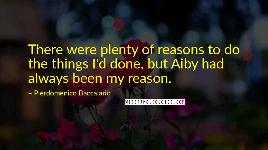 Pierdomenico Baccalario Quotes: There were plenty of reasons to do the things I'd done, but Aiby had always been my reason.