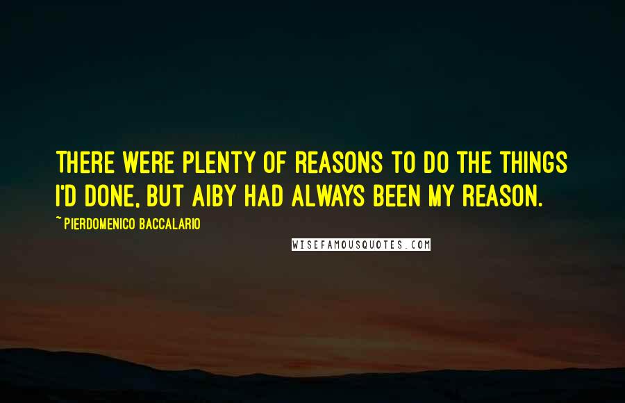 Pierdomenico Baccalario Quotes: There were plenty of reasons to do the things I'd done, but Aiby had always been my reason.