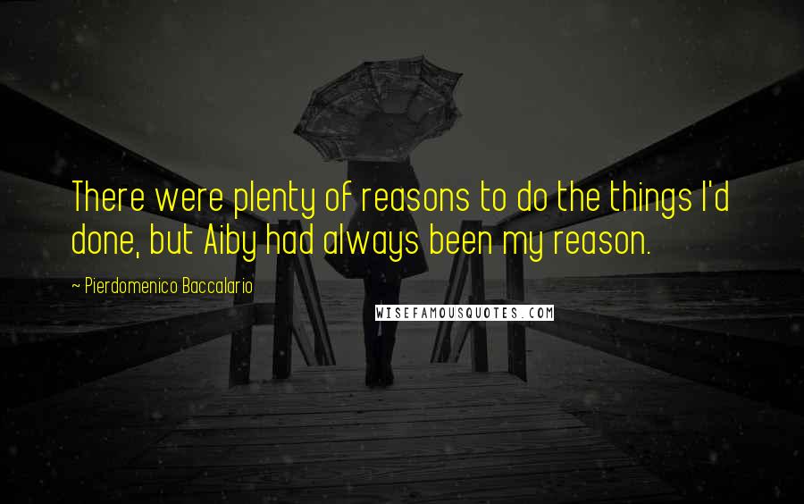 Pierdomenico Baccalario Quotes: There were plenty of reasons to do the things I'd done, but Aiby had always been my reason.