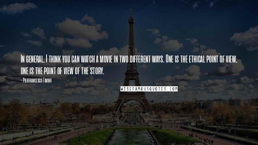 Pierfrancesco Favino Quotes: In general, I think you can watch a movie in two different ways. One is the ethical point of view, one is the point of view of the story.