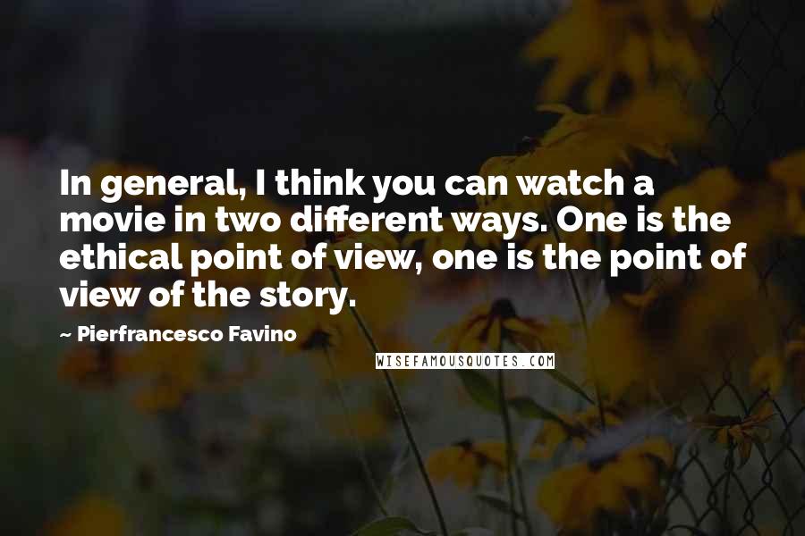 Pierfrancesco Favino Quotes: In general, I think you can watch a movie in two different ways. One is the ethical point of view, one is the point of view of the story.