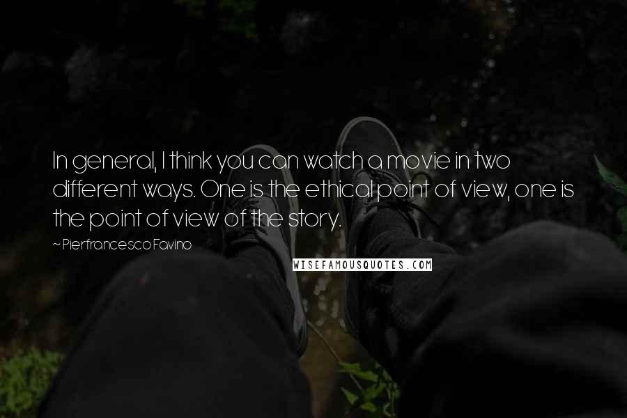 Pierfrancesco Favino Quotes: In general, I think you can watch a movie in two different ways. One is the ethical point of view, one is the point of view of the story.