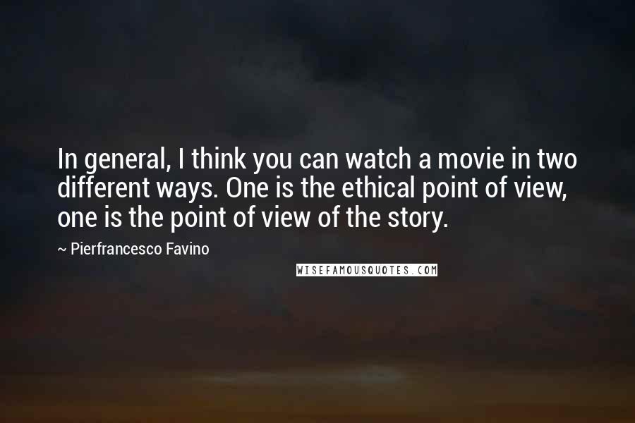 Pierfrancesco Favino Quotes: In general, I think you can watch a movie in two different ways. One is the ethical point of view, one is the point of view of the story.