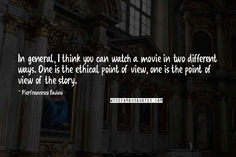 Pierfrancesco Favino Quotes: In general, I think you can watch a movie in two different ways. One is the ethical point of view, one is the point of view of the story.