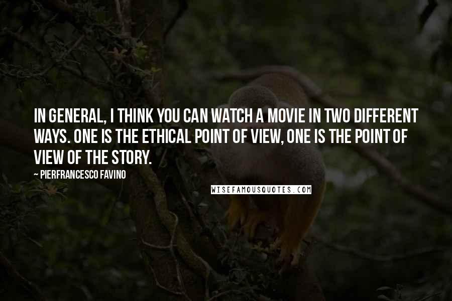 Pierfrancesco Favino Quotes: In general, I think you can watch a movie in two different ways. One is the ethical point of view, one is the point of view of the story.