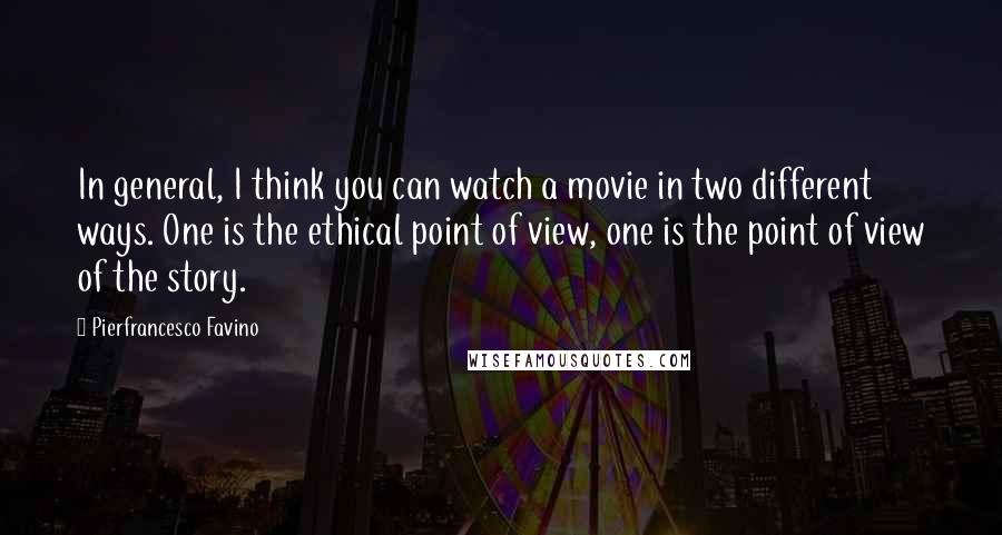 Pierfrancesco Favino Quotes: In general, I think you can watch a movie in two different ways. One is the ethical point of view, one is the point of view of the story.