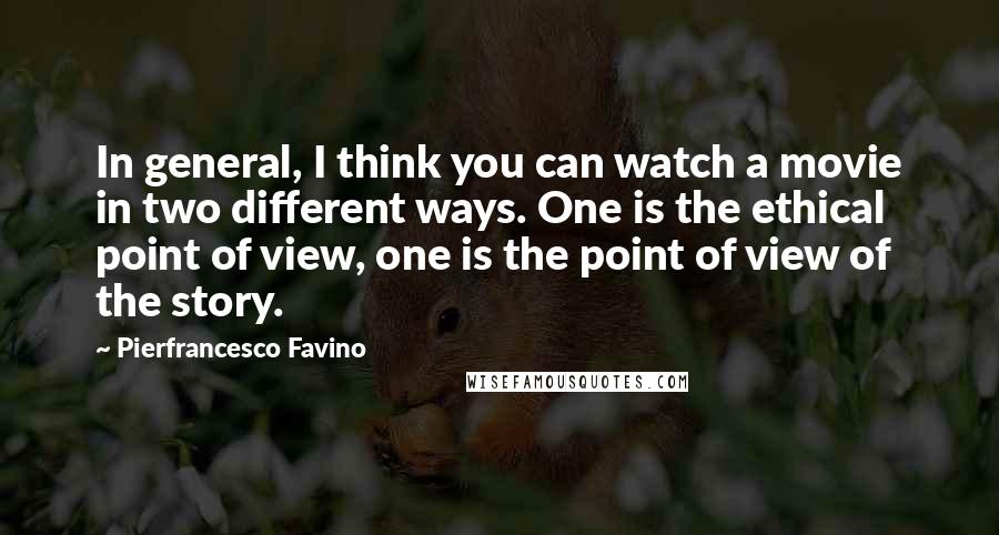 Pierfrancesco Favino Quotes: In general, I think you can watch a movie in two different ways. One is the ethical point of view, one is the point of view of the story.