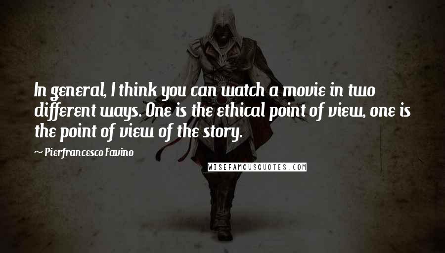 Pierfrancesco Favino Quotes: In general, I think you can watch a movie in two different ways. One is the ethical point of view, one is the point of view of the story.