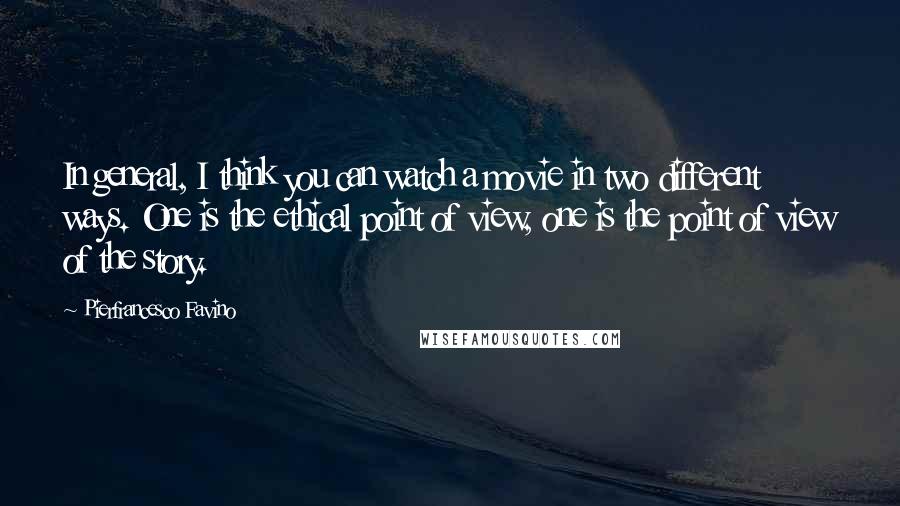 Pierfrancesco Favino Quotes: In general, I think you can watch a movie in two different ways. One is the ethical point of view, one is the point of view of the story.