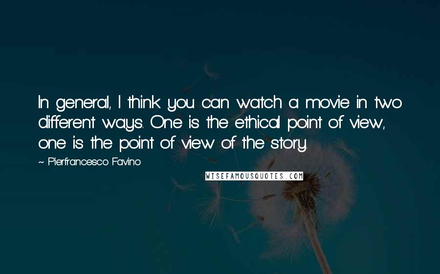 Pierfrancesco Favino Quotes: In general, I think you can watch a movie in two different ways. One is the ethical point of view, one is the point of view of the story.