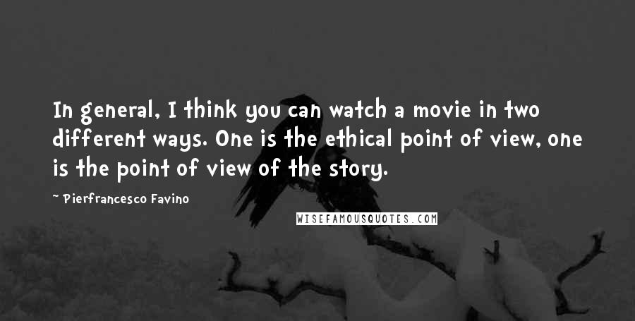 Pierfrancesco Favino Quotes: In general, I think you can watch a movie in two different ways. One is the ethical point of view, one is the point of view of the story.