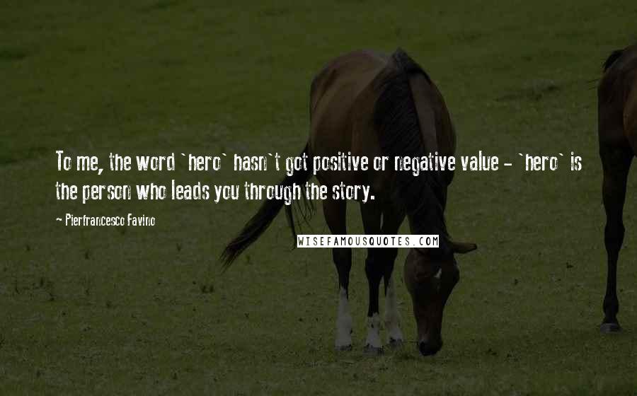 Pierfrancesco Favino Quotes: To me, the word 'hero' hasn't got positive or negative value - 'hero' is the person who leads you through the story.