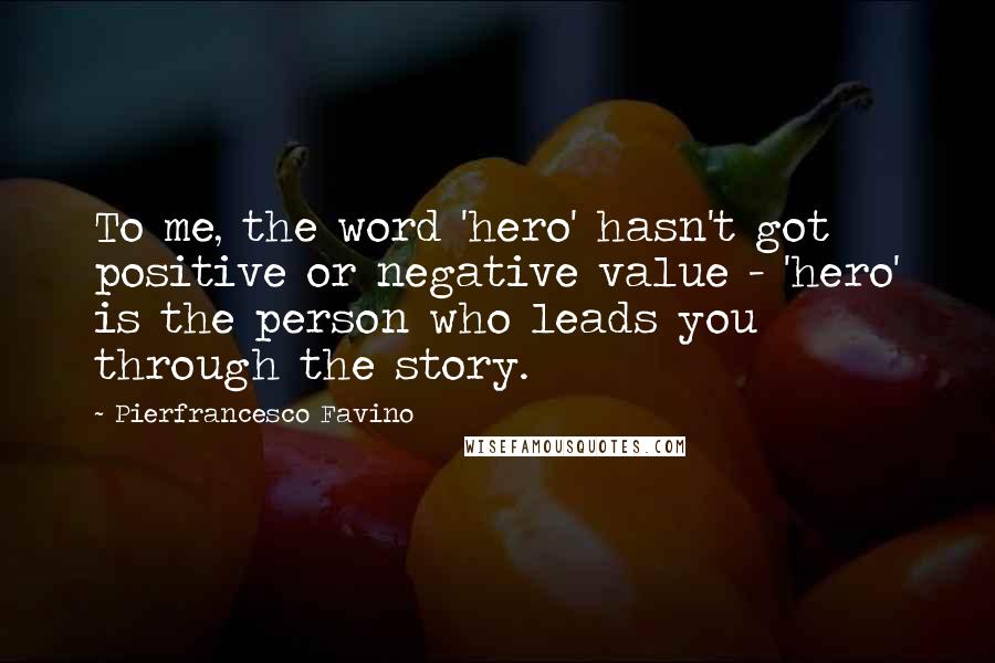 Pierfrancesco Favino Quotes: To me, the word 'hero' hasn't got positive or negative value - 'hero' is the person who leads you through the story.