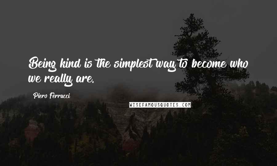 Piero Ferrucci Quotes: Being kind is the simplest way to become who we really are.