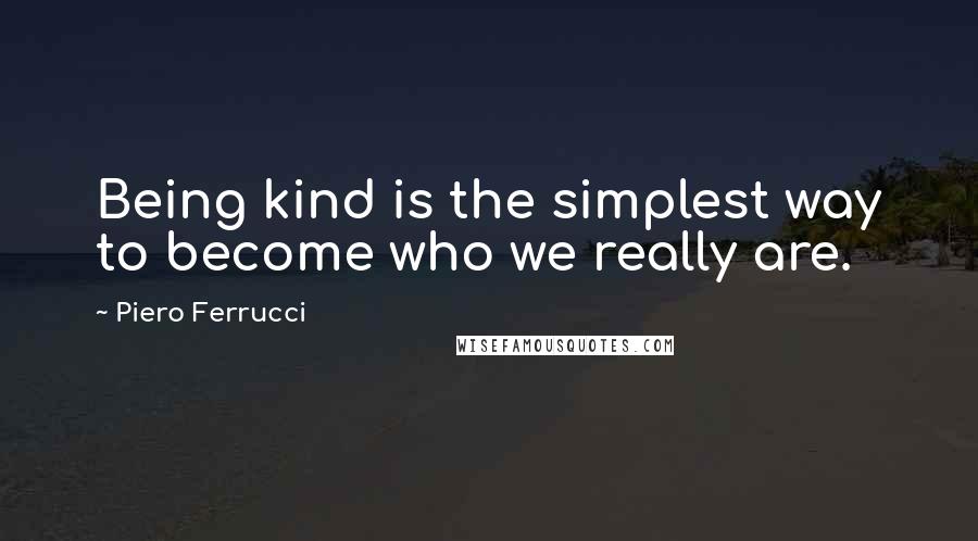 Piero Ferrucci Quotes: Being kind is the simplest way to become who we really are.