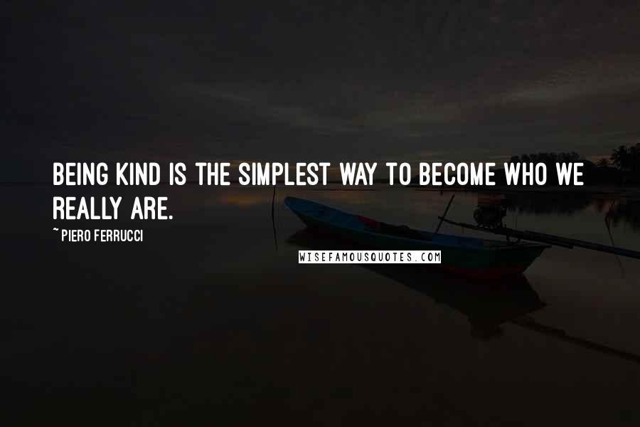 Piero Ferrucci Quotes: Being kind is the simplest way to become who we really are.