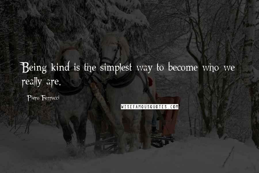 Piero Ferrucci Quotes: Being kind is the simplest way to become who we really are.