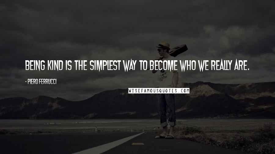 Piero Ferrucci Quotes: Being kind is the simplest way to become who we really are.