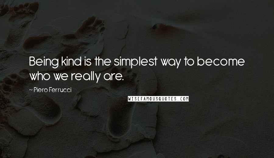 Piero Ferrucci Quotes: Being kind is the simplest way to become who we really are.