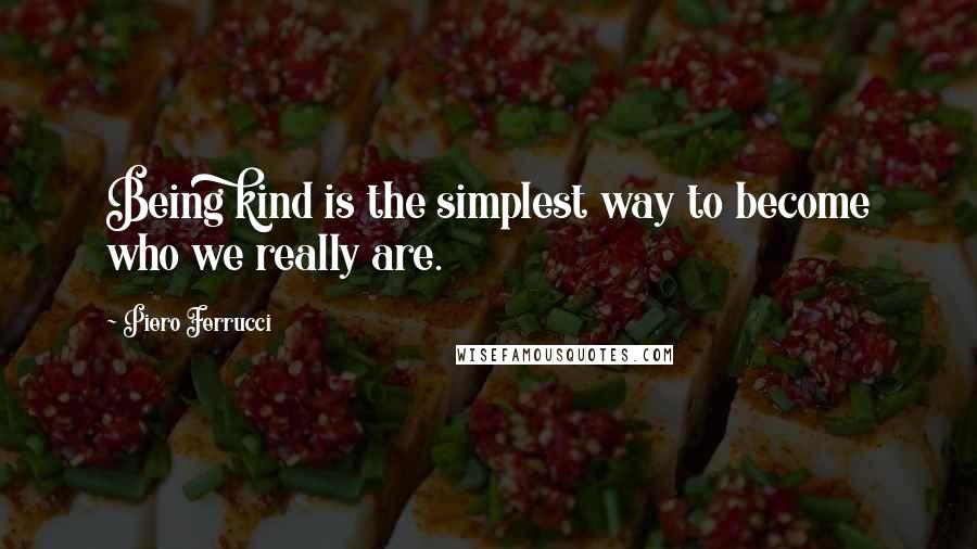 Piero Ferrucci Quotes: Being kind is the simplest way to become who we really are.