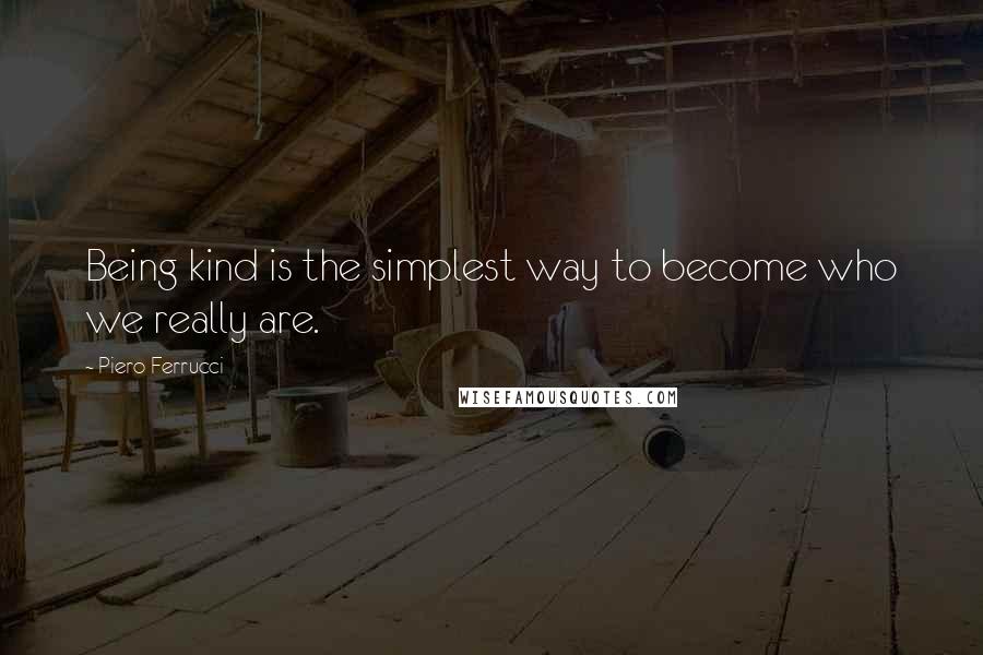 Piero Ferrucci Quotes: Being kind is the simplest way to become who we really are.