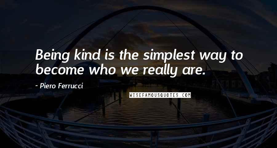 Piero Ferrucci Quotes: Being kind is the simplest way to become who we really are.