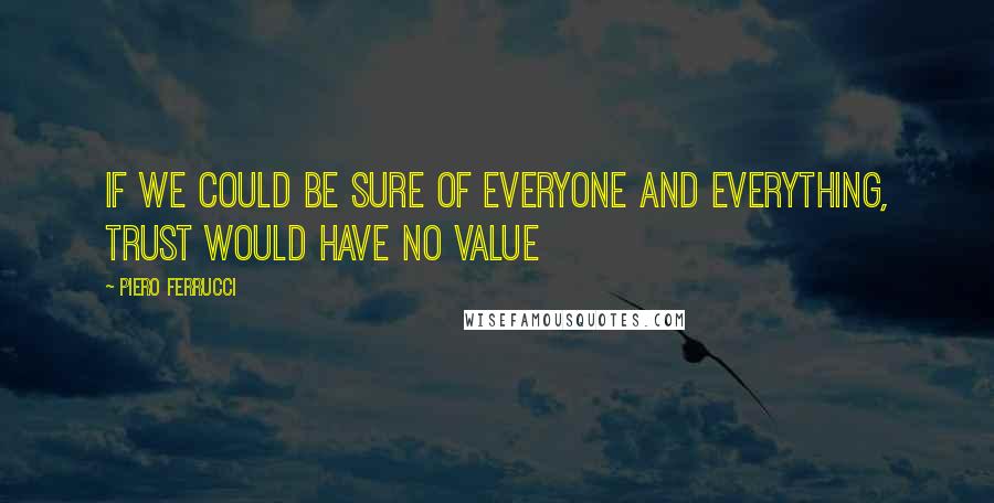 Piero Ferrucci Quotes: If we could be sure of everyone and everything, trust would have no value