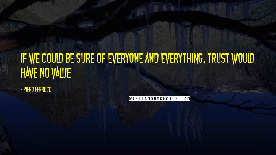 Piero Ferrucci Quotes: If we could be sure of everyone and everything, trust would have no value