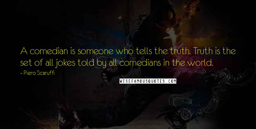 Piero Scaruffi Quotes: A comedian is someone who tells the truth. Truth is the set of all jokes told by all comedians in the world.