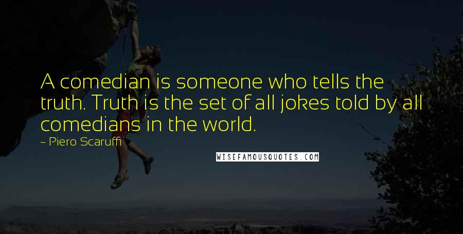 Piero Scaruffi Quotes: A comedian is someone who tells the truth. Truth is the set of all jokes told by all comedians in the world.