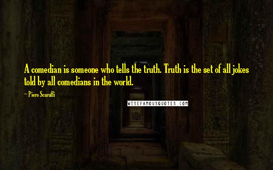 Piero Scaruffi Quotes: A comedian is someone who tells the truth. Truth is the set of all jokes told by all comedians in the world.